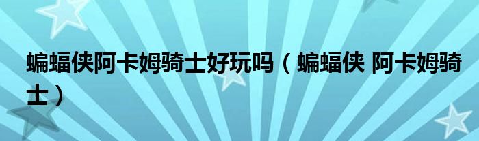 蝙蝠侠阿卡姆骑士好玩吗（蝙蝠侠 阿卡姆骑士）