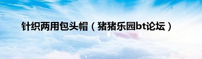 针织两用包头帽（猪猪乐园bt论坛）