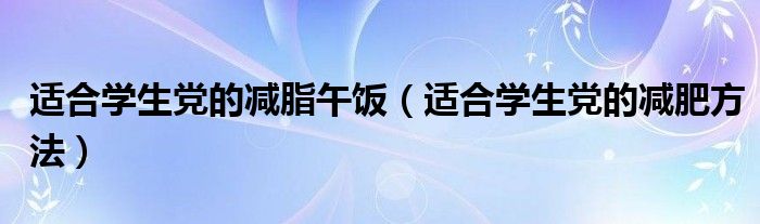 适合学生党的减脂午饭（适合学生党的减肥方法）