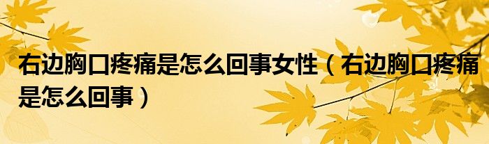 右边胸口疼痛是怎么回事女性（右边胸口疼痛是怎么回事）
