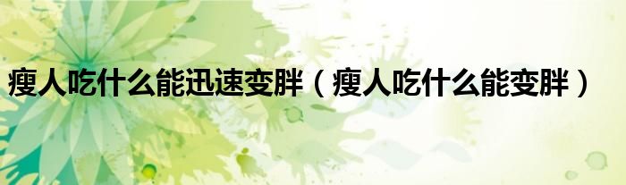 瘦人吃什么能迅速变胖（瘦人吃什么能变胖）