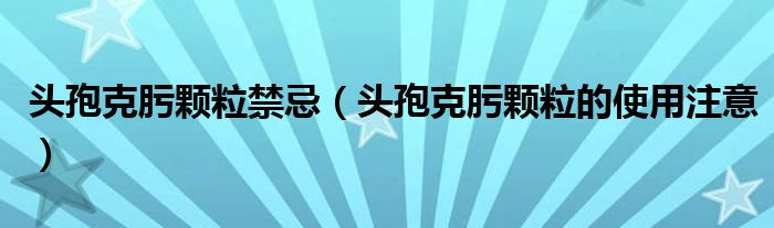 头孢克肟颗粒禁忌（头孢克肟颗粒的使用注意）