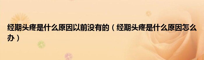 经期头疼是什么原因以前没有的（经期头疼是什么原因怎么办）