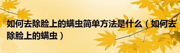 如何去除脸上的螨虫简单方法是什么（如何去除脸上的螨虫）