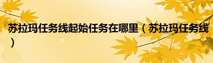 苏拉玛任务线起始任务在哪里（苏拉玛任务线）