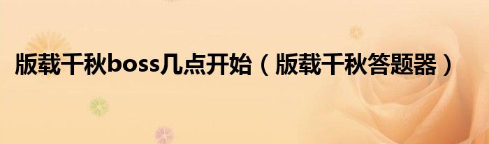 版载千秋boss几点开始（版载千秋答题器）