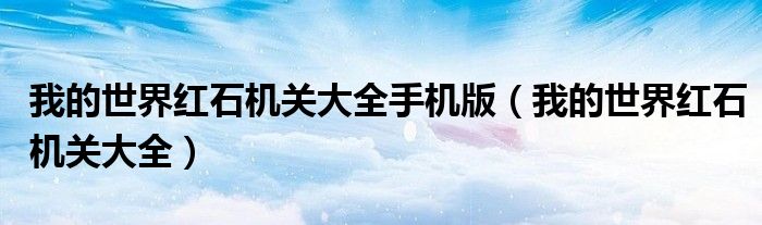 我的世界红石机关大全手机版（我的世界红石机关大全）