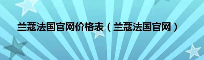 兰蔻法国官网价格表（兰蔻法国官网）