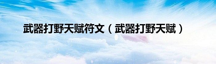 武器打野天赋符文（武器打野天赋）