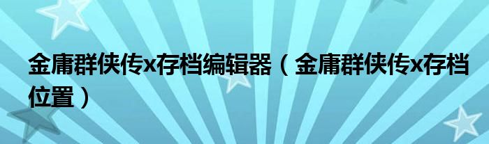 金庸群侠传x存档编辑器（金庸群侠传x存档位置）
