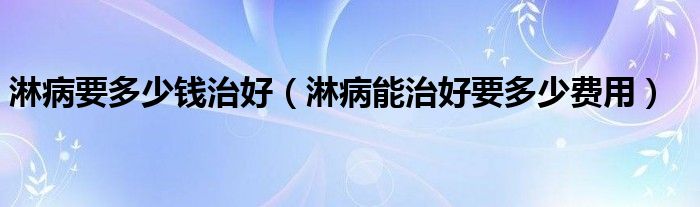 淋病要多少钱治好（淋病能治好要多少费用）