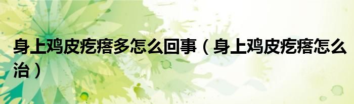 身上鸡皮疙瘩多怎么回事（身上鸡皮疙瘩怎么治）