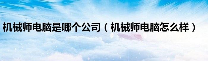 机械师电脑是哪个公司（机械师电脑怎么样）