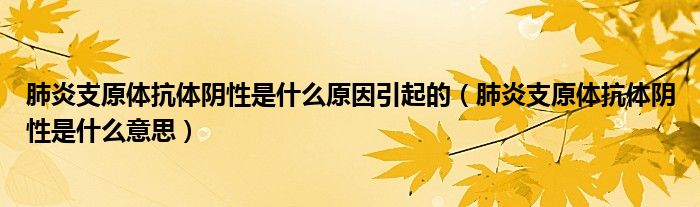 肺炎支原体抗体阴性是什么原因引起的（肺炎支原体抗体阴性是什么意思）