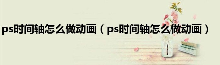 ps时间轴怎么做动画（ps时间轴怎么做动画）