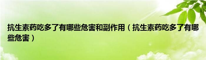 抗生素药吃多了有哪些危害和副作用（抗生素药吃多了有哪些危害）