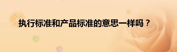 执行标准和产品标准的意思一样吗?