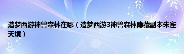 造梦西游神兽森林在哪（造梦西游3神兽森林隐藏副本朱雀天境）