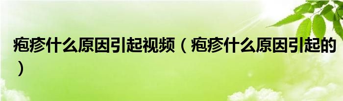 疱疹什么原因引起视频（疱疹什么原因引起的）