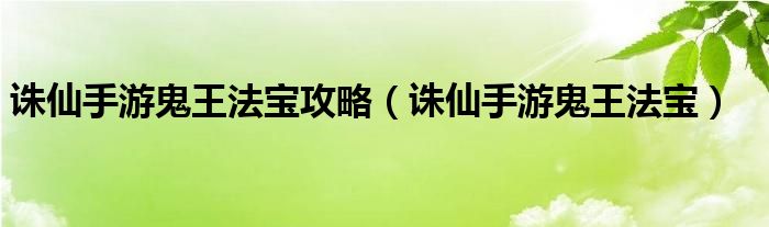 诛仙手游鬼王法宝攻略（诛仙手游鬼王法宝）