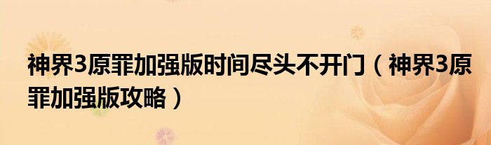 神界3原罪加强版时间尽头不开门（神界3原罪加强版攻略）