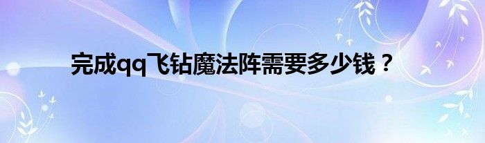 完成qq飞钻魔法阵需要多少钱？