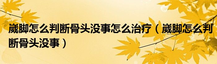 崴脚怎么判断骨头没事怎么治疗（崴脚怎么判断骨头没事）