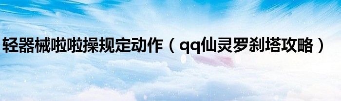 轻器械啦啦操规定动作（qq仙灵罗刹塔攻略）