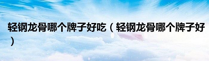 轻钢龙骨哪个牌子好吃（轻钢龙骨哪个牌子好）
