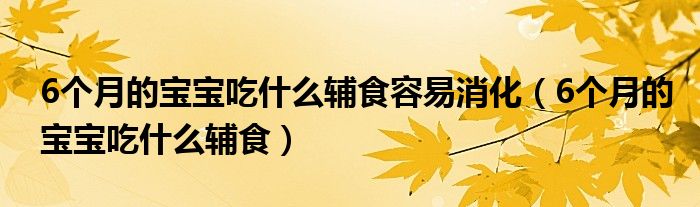 6个月的宝宝吃什么辅食容易消化（6个月的宝宝吃什么辅食）