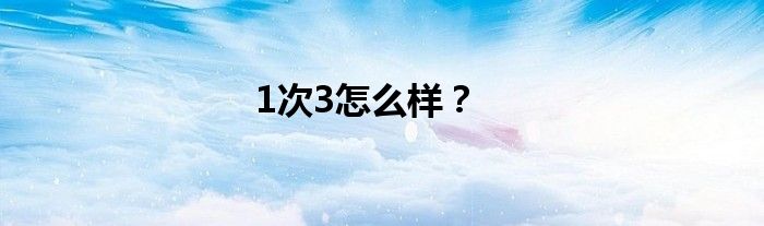 1次3怎么样？