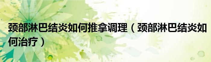 颈部淋巴结炎如何推拿调理（颈部淋巴结炎如何治疗）