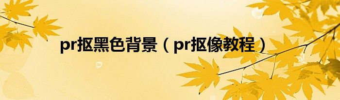 pr抠黑色背景（pr抠像教程）