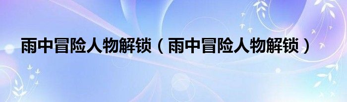 雨中冒险人物解锁（雨中冒险人物解锁）