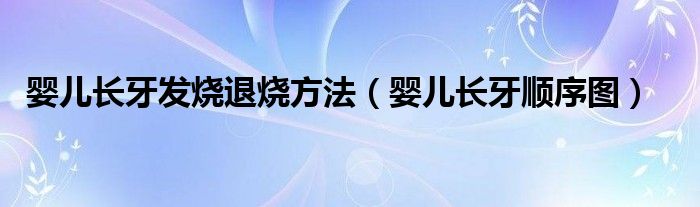 婴儿长牙发烧退烧方法（婴儿长牙顺序图）