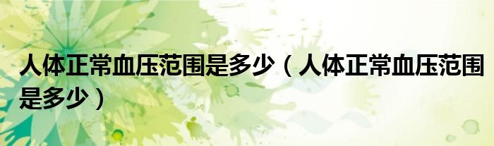 人体正常血压范围是多少（人体正常血压范围是多少）