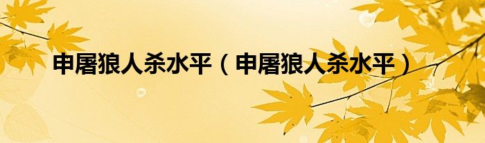 申屠狼人杀水平（申屠狼人杀水平）