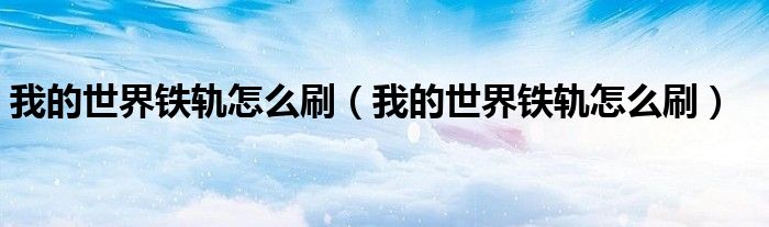 我的世界铁轨怎么刷（我的世界铁轨怎么刷）