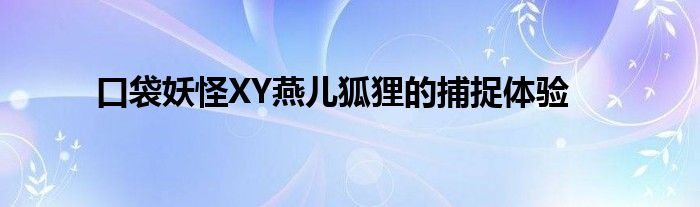 口袋妖怪XY燕儿狐狸的捕捉体验