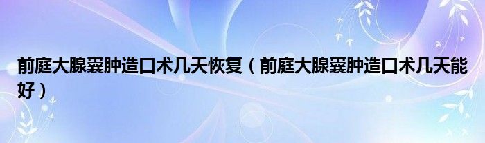 前庭大腺囊肿造口术几天恢复（前庭大腺囊肿造口术几天能好）