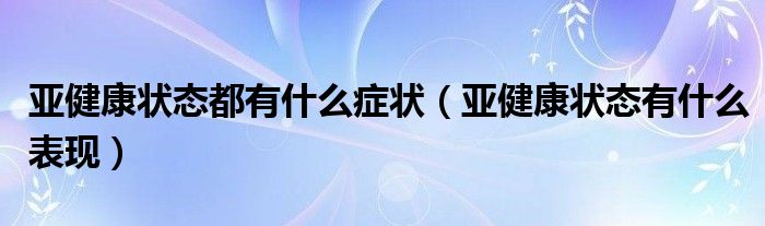 亚健康状态都有什么症状（亚健康状态有什么表现）