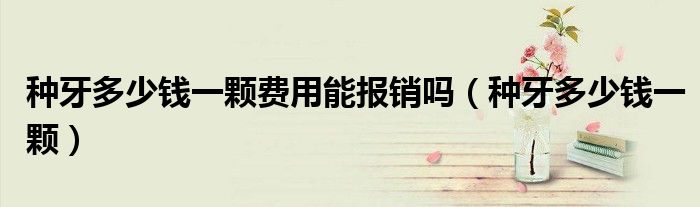 种牙多少钱一颗费用能报销吗（种牙多少钱一颗）