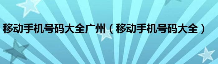 移动手机号码大全广州（移动手机号码大全）