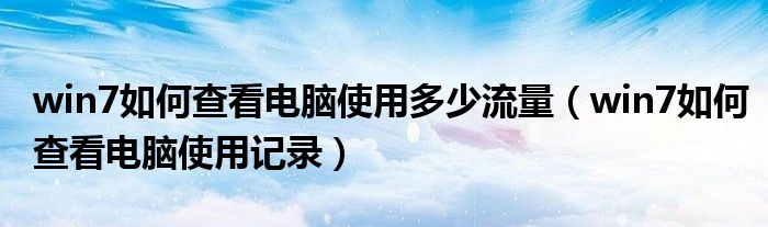 win7如何查看电脑使用多少流量（win7如何查看电脑使用记录）
