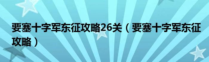 要塞十字军东征攻略26关（要塞十字军东征攻略）