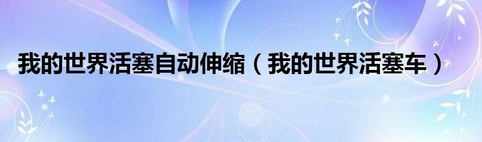 我的世界活塞自动伸缩（我的世界活塞车）