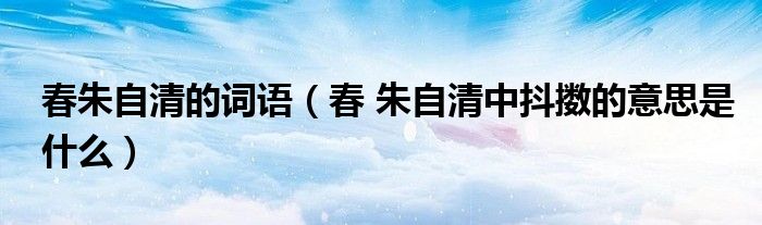 春朱自清的词语（春 朱自清中抖擞的意思是什么）