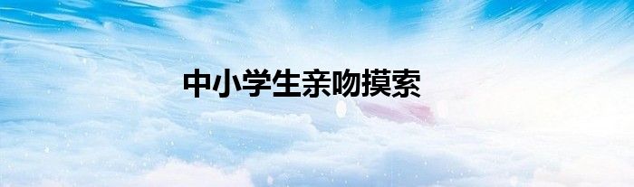 中小学生亲吻摸索