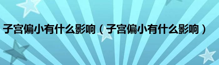 子宫偏小有什么影响（子宫偏小有什么影响）