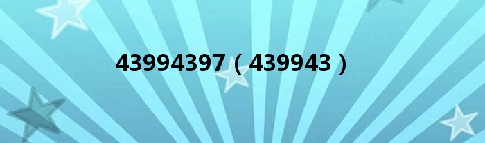43994397（439943）